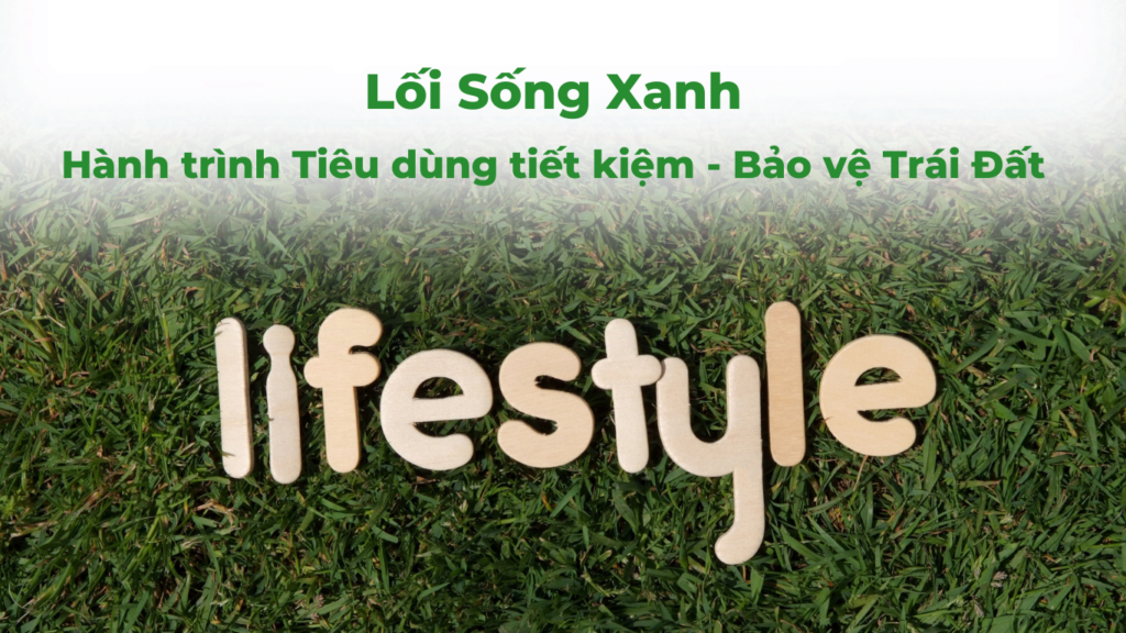 Lối Sống Xanh: Hành trình Tiêu dùng tiết kiệm - Bảo vệ Trái Đất 11 Loi Song Xanh Hanh trinh Tieu dung tiet kiem Bao ve Trai Dat